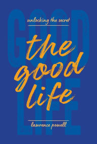 Title: The Good Life: Unlocking the Secret, Author: Lawrence Powell