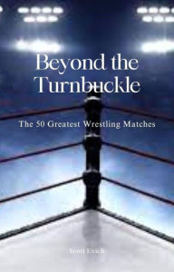 Title: Beyond the Turnbuckle: The 50 Greatest Wrestling Matches, Author: Scott Evich