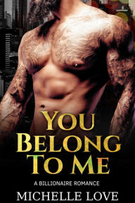 Title: You Belong to Me: A Billionaire Romance, Author: Michelle Love