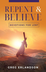 Title: Repent and Believe: Devotions for Lent, Author: Greg Erlandson