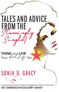 Title: Tales and Advice from the Stunningly Single!: Think and Live Your Best Life Yet., Author: Sonja D. Gracy
