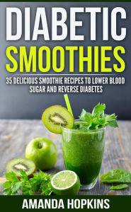 Title: Diabetic Smoothies: 35 Delicious Smoothie Recipes to Lower Blood Sugar and Reverse Diabetes, Author: Amanda Hopkins