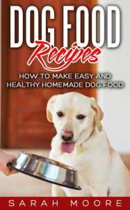 Title: Dog Food Recipes: How to Make Easy and Healthy Homemade Dog Food, Author: Sarah Moore