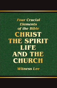 Title: The Four Crucial Elements of the Bible -- Christ, the Spirit, Life, and the Church, Author: Witness Lee