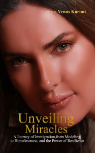 Title: Unveiling Miracles: A Journey of Immigration, From Modeling to Homelessness, and The Power of Resilience, Author: Venus Karimi