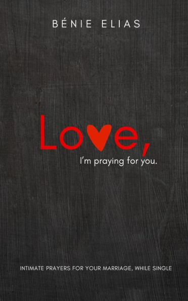 LOVE, I'm praying for you: Intimate prayers for your marriage, while single