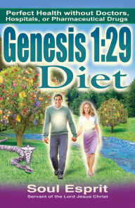 Title: Genesis 1:29 Diet: Perfect Health Without Doctors, Hospitals, or Pharmaceutical Drugs, Author: Soul Esprit