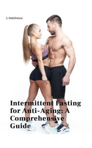 Title: Intermittent Fasting for Anti-Aging: A Comprehensive Guide, Author: J. Matthews