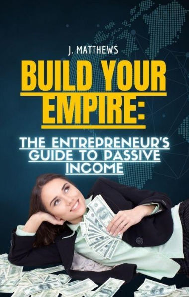 Build Your Empire: The Entrepreneur's Guide to Passive Income