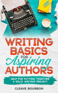 Title: Story Writing Basics for Aspiring Authors: Help for Putting Together a Solid Writing Project, Author: Cleave Bourbon