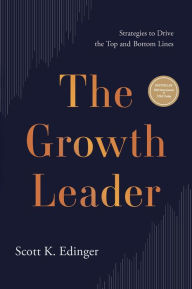 Title: The Growth Leader: Strategies to Drive the Top and Bottom Lines, Author: Scott K. Edinger