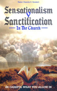 Title: Sensationalism V Sanctification in the church, Author: Pastor Chandra R. Rembert