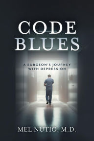 Title: Code Blues: A Surgeon's Journey With Depression, Author: Mel Nutig
