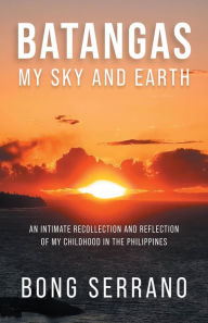 Title: Batangas: My Sky and Earth: An Intimate Recollection and Reflection of My Childhood in the Philippines, Author: Bong Serrano
