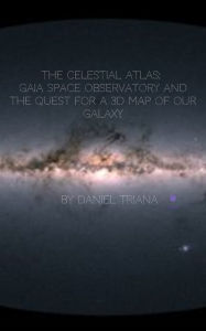Title: The Celestial Atlas: Gaia Space Observatory and the Quest for a 3D Map of our Galaxy, Author: Daniel Triana