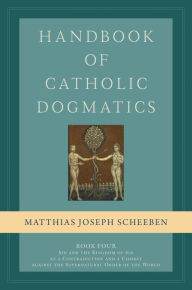Title: Handbook of Catholic Dogmatics 4: Sin and the Kingdom of Sin as a Contradiction and a Combat Against the Supernatural Order of the World, Author: Matthias Joseph Scheeben