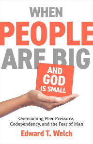 Title: When People Are Big and God Is Small: Overcoming Peer Pressure, Codependency, and the Fear of Man, Author: Edward T. Welch