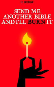 Title: SEND ME ANOTHER BIBLE AND I'LL BURN IT: A MEMOIR, Author: H. Hodge