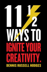 Title: 11 ½ Ways To Ignite Your Creativity, Author: Dennis Hodges