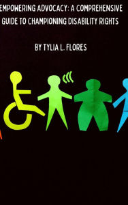 Title: Empowering Advocacy: A Comprehensive Guide to Championing Disability Rights, Author: Tylia L. Flores