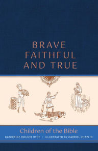 Title: Brave, Faithful, and True: Children of the Bible, Author: Katherine Bolger Hyde