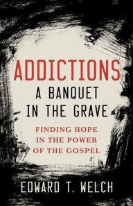 Title: Addictions: A Banquet in the Grave, Author: Edward T. Welch