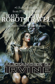 Title: Have Robot, Will TravelA Byron Preiss Robot Mystery, Author: Alexander Irvine