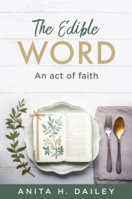 Title: The Edible Word: An act of faith, Author: Anita H. Dailey