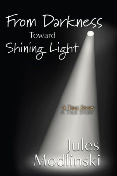 FROM DARKNESS TOWARD SHINING LIGHT: A True Story