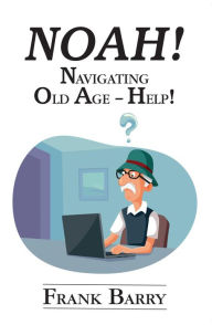 Title: NOAH!: Navigating Old Age-Help!, Author: Frank Barry