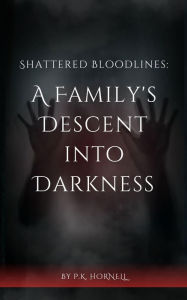 Title: Shattered Bloodlines: A Family's Descent Into Darkness, Author: PK Hornell