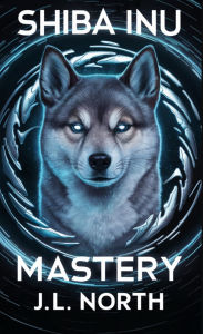 Title: Shiba Inu Mastery: The Ultimate Training Guide, Author: J. L. North