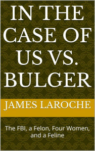 Title: In the Case of US vs. Bulger: The FBI, a Felon, Four Women, and a Feline, Author: James LaRoche