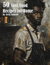 Title: 50 Soul Food Recipes for Home, Author: Kelly Johnson