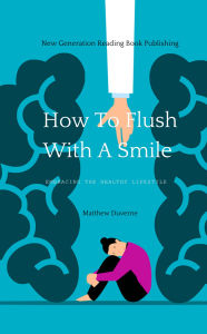 Title: How To Flush With A Smile: Embracing The Healthy Lifestyle, Author: Matthew Duverne