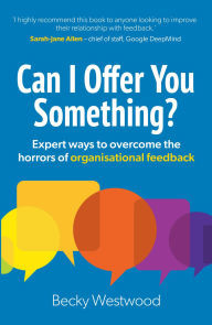 Title: Can I Offer You Something?: Expert ways to overcome the horrors of organisational feedback, Author: Becky Westwood