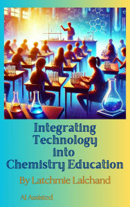 Title: Integrating Technology into Chemistry Education: Bridging the Gap Between Theory and Practice, Author: Latchmie Lalchand