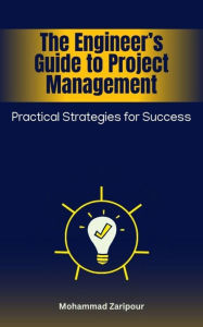 Title: The Engineer's Guide to Project Management: Practical Strategies for Success, Author: Mohammad Zaripour