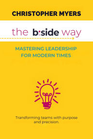 Title: The B:Side Way: Mastering Leadership for Modern Times, Author: Christopher Myers