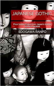 Title: Japanese Gothic: Four twisted tales from Japan's master of the macabre, Author: Edogawa Ranpo