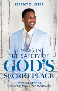 Title: Living in the Safety of God's Secret Place: Staying Devilproof: The Safest Place for Your Soul, Author: Jeremy D Kiser