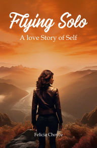 Title: FLYING SOLO: A Love Story Of Self, Author: Felicia Choyce