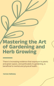 Title: Mastering the Art of Gardening and Herb Growing, Author: Carmen Galloway