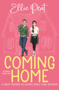 Title: Coming Home: A Sweet Friends-to-Lovers Small Town Romcom, Author: Ellie Peat