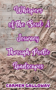 Title: Whispers of the Soul: A Journey Through Poetic Landscapes, Author: Carmen Galloway