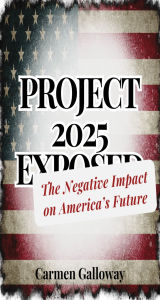 Title: Project 2025 Exposed: The Negative Impact on America's Future, Author: Carmen Galloway