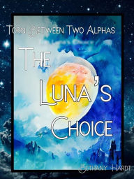 Title: Torn Between Two Alphas: The Luna's Choice, Author: Bethany Hardt