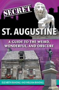 Title: Secret St. Augustine: A Guide to the Weird, Wonderful, and Obscure, Author: Elizabeth Randall