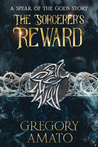 Title: The Sorcerer's Reward: A Spear of the Gods Story, Author: Gregory Amato