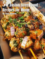 Title: 50 Fusion Street Food Recipes for Home, Author: Kelly Johnson